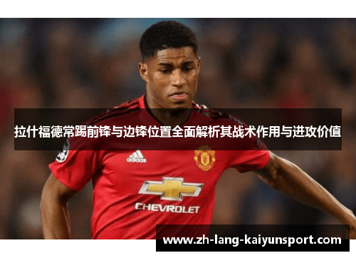 拉什福德常踢前锋与边锋位置全面解析其战术作用与进攻价值