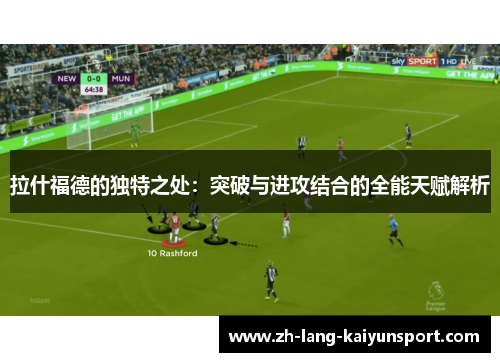 拉什福德的独特之处：突破与进攻结合的全能天赋解析