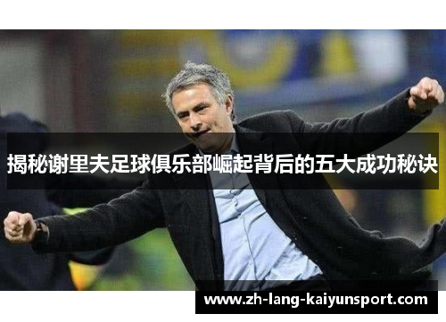 揭秘谢里夫足球俱乐部崛起背后的五大成功秘诀