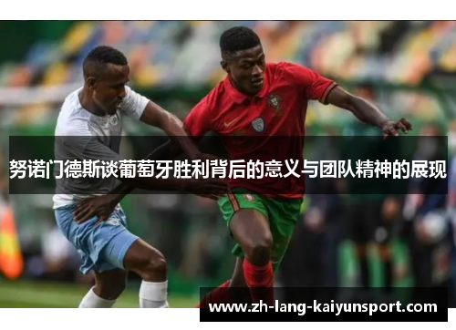 努诺门德斯谈葡萄牙胜利背后的意义与团队精神的展现