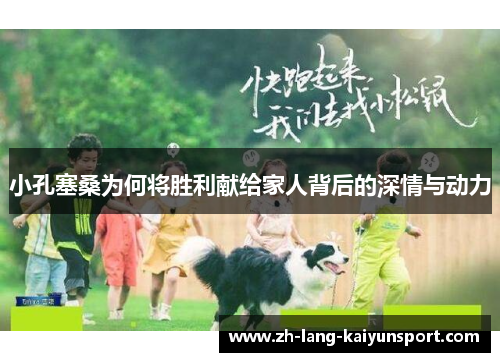 小孔塞桑为何将胜利献给家人背后的深情与动力