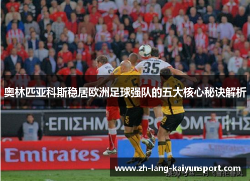 奥林匹亚科斯稳居欧洲足球强队的五大核心秘诀解析 奥林匹亚科斯稳居欧洲足球强队的五大核心秘诀解析