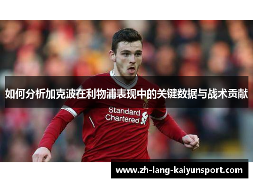 如何分析加克波在利物浦表现中的关键数据与战术贡献