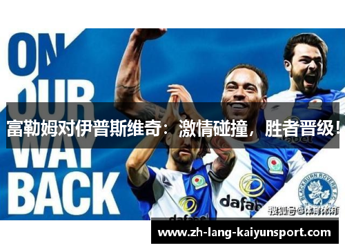 富勒姆对伊普斯维奇：激情碰撞，胜者晋级！