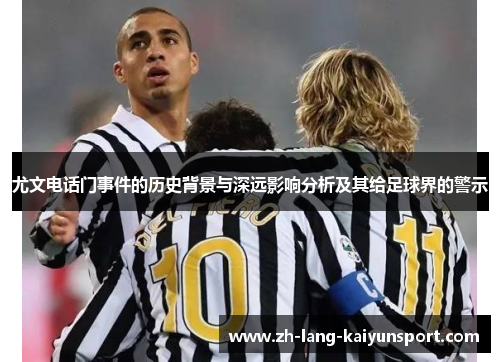 尤文电话门事件的历史背景与深远影响分析及其给足球界的警示 尤文电话门事件的历史背景与深远影响分析及其给足球界的警示