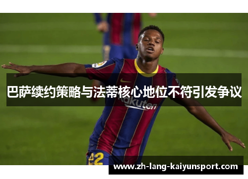 巴萨续约策略与法蒂核心地位不符引发争议 巴萨续约策略与法蒂核心地位不符引发争议