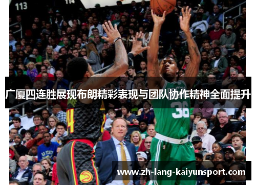 广厦四连胜展现布朗精彩表现与团队协作精神全面提升 广厦四连胜展现布朗精彩表现与团队协作精神全面提升