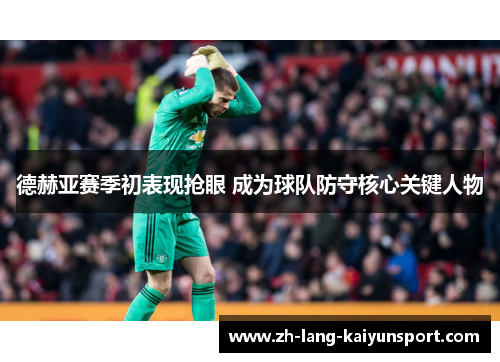德赫亚赛季初表现抢眼 成为球队防守核心关键人物 德赫亚赛季初表现抢眼 成为球队防守核心关键人物