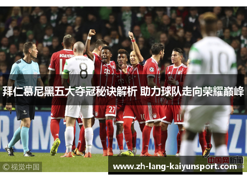 拜仁慕尼黑五大夺冠秘诀解析 助力球队走向荣耀巅峰 拜仁慕尼黑五大夺冠秘诀解析 助力球队走向荣耀巅峰