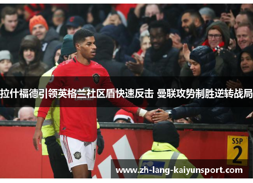 拉什福德引领英格兰社区盾快速反击 曼联攻势制胜逆转战局 拉什福德引领英格兰社区盾快速反击 曼联攻势制胜逆转战局
