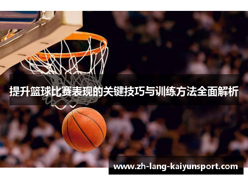 提升篮球比赛表现的关键技巧与训练方法全面解析 提升篮球比赛表现的关键技巧与训练方法全面解析