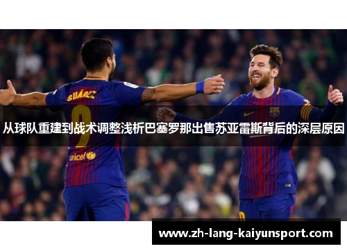 从球队重建到战术调整浅析巴塞罗那出售苏亚雷斯背后的深层原因