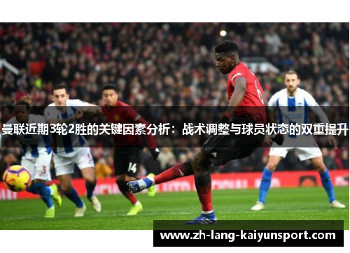 曼联近期3轮2胜的关键因素分析:战术调整与球员状态的双重提升 曼联近期3轮2胜的关键因素分析:战术调整与球员状态的双重提升