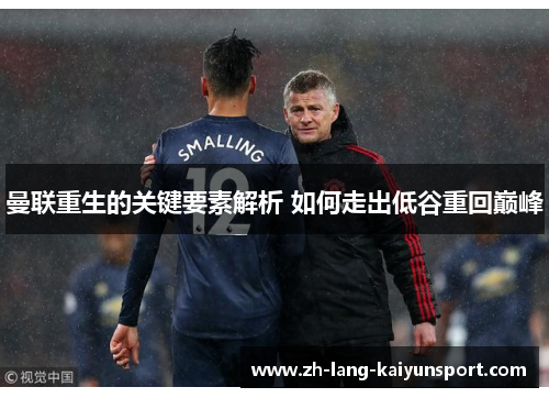 曼联重生的关键要素解析 如何走出低谷重回巅峰 曼联重生的关键要素解析 如何走出低谷重回巅峰
