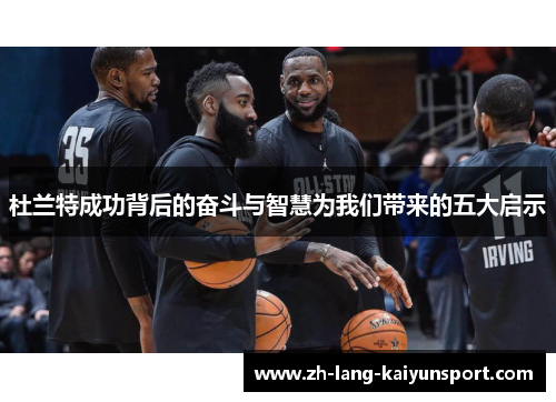 杜兰特成功背后的奋斗与智慧为我们带来的五大启示 杜兰特成功背后的奋斗与智慧为我们带来的五大启示