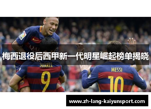 梅西退役后西甲新一代明星崛起榜单揭晓