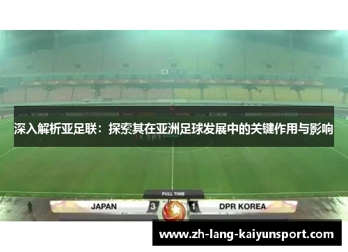 深入解析亚足联:探索其在亚洲足球发展中的关键作用与影响 深入解析亚足联:探索其在亚洲足球发展中的关键作用与影响