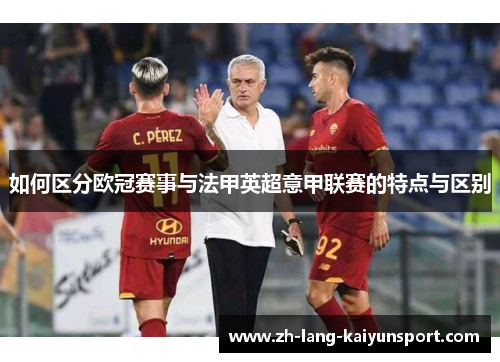 如何区分欧冠赛事与法甲英超意甲联赛的特点与区别