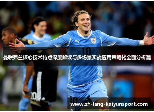 曼联弗兰核心技术特点深度解读与多场景实战应用策略化全面分析篇