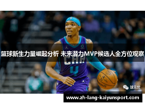 篮球新生力量崛起分析 未来潜力MVP候选人全方位观察 篮球新生力量崛起分析 未来潜力MVP候选人全方位观察