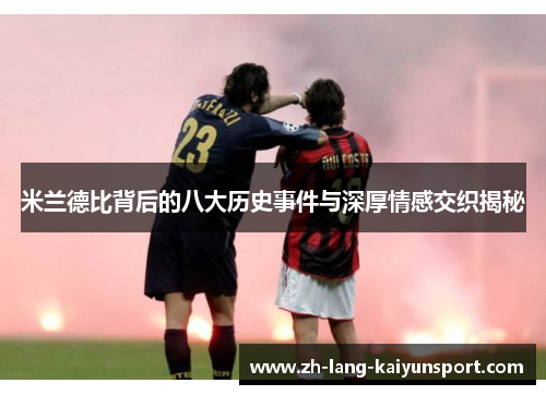 米兰德比背后的八大历史事件与深厚情感交织揭秘 米兰德比背后的八大历史事件与深厚情感交织揭秘