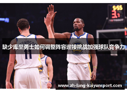 缺少库里勇士如何调整阵容迎接挑战加强球队竞争力 缺少库里勇士如何调整阵容迎接挑战加强球队竞争力