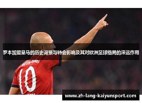 罗本加盟皇马的历史背景与转会影响及其对欧洲足球格局的深远作用