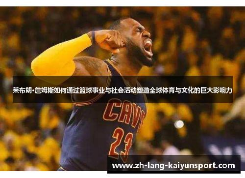 莱布朗·詹姆斯如何通过篮球事业与社会活动塑造全球体育与文化的巨大影响力 莱布朗·詹姆斯如何通过篮球事业与社会活动塑造全球体育与文化的巨大影响力