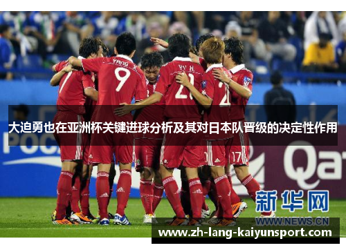 大迫勇也在亚洲杯关键进球分析及其对日本队晋级的决定性作用 大迫勇也在亚洲杯关键进球分析及其对日本队晋级的决定性作用