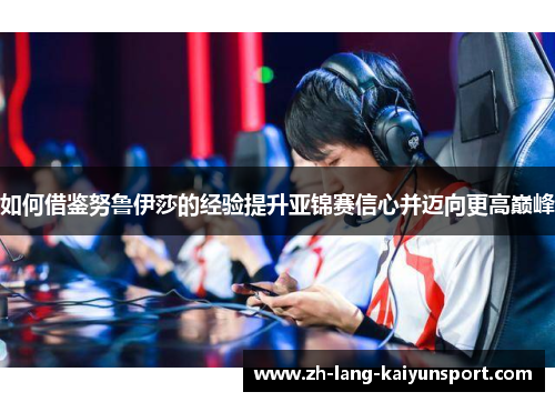 如何借鉴努鲁伊莎的经验提升亚锦赛信心并迈向更高巅峰