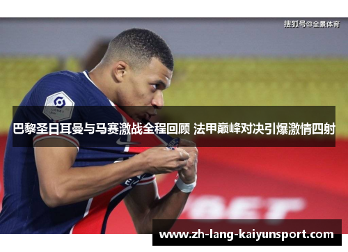 巴黎圣日耳曼与马赛激战全程回顾 法甲巅峰对决引爆激情四射