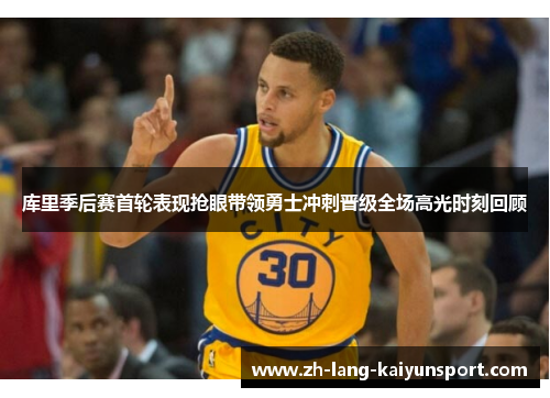 库里季后赛首轮表现抢眼带领勇士冲刺晋级全场高光时刻回顾