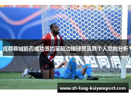 成都蓉城能否成功签约塞超边锋球员及其个人意向分析