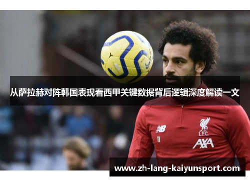 从萨拉赫对阵韩国表现看西甲关键数据背后逻辑深度解读一文