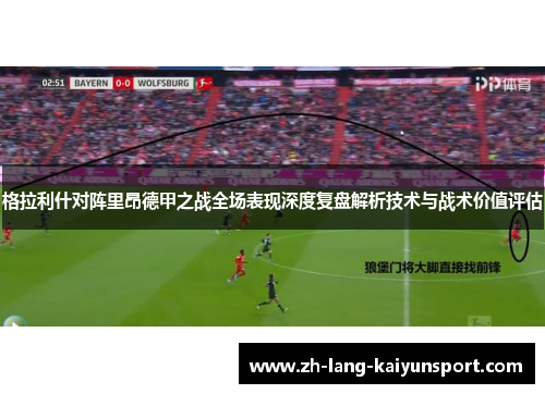 格拉利什对阵里昂德甲之战全场表现深度复盘解析技术与战术价值评估