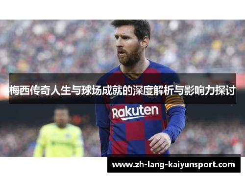 梅西传奇人生与球场成就的深度解析与影响力探讨