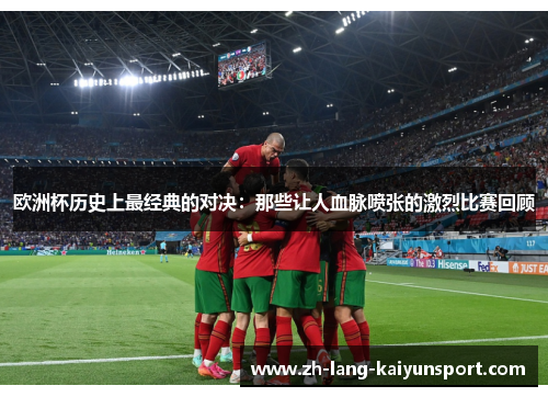 欧洲杯历史上最经典的对决：那些让人血脉喷张的激烈比赛回顾