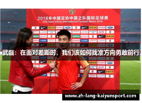 武磊：在面对差距时，我们该如何找准方向勇敢前行