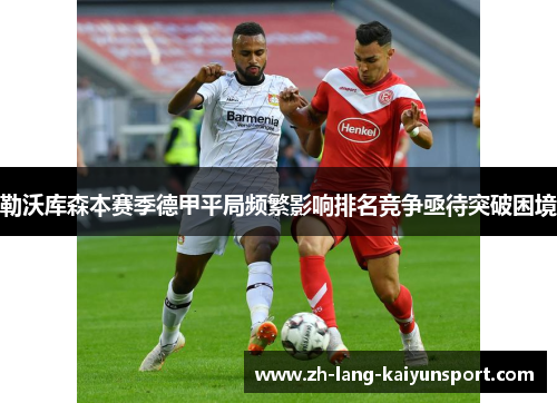 勒沃库森本赛季德甲平局频繁影响排名竞争亟待突破困境