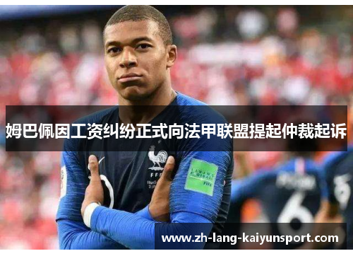 姆巴佩因工资纠纷正式向法甲联盟提起仲裁起诉