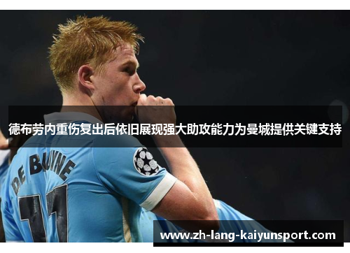 德布劳内重伤复出后依旧展现强大助攻能力为曼城提供关键支持 德布劳内重伤复出后依旧展现强大助攻能力为曼城提供关键支持
