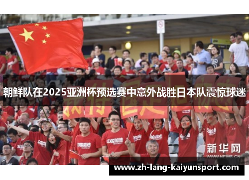 朝鲜队在2025亚洲杯预选赛中意外战胜日本队震惊球迷