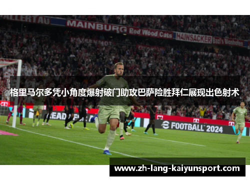格里马尔多凭小角度爆射破门助攻巴萨险胜拜仁展现出色射术