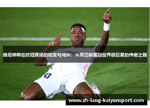 维尼修斯在欧冠赛场的蜕变与成长：从青涩新星到世界级巨星的传奇之路