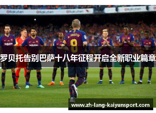 罗贝托告别巴萨十八年征程开启全新职业篇章
