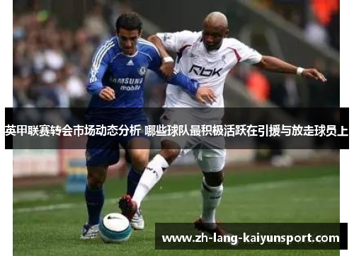 英甲联赛转会市场动态分析 哪些球队最积极活跃在引援与放走球员上